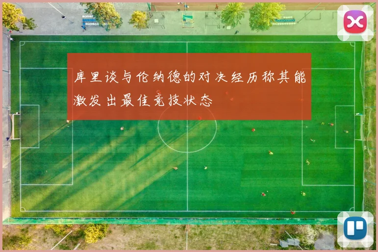 库里谈与伦纳德的对决经历称其能激发出最佳竞技状态