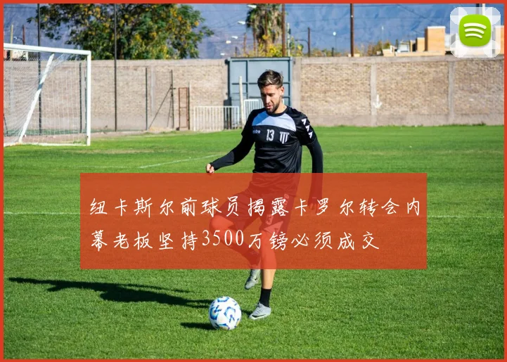 纽卡斯尔前球员揭露卡罗尔转会内幕老板坚持3500万镑必须成交