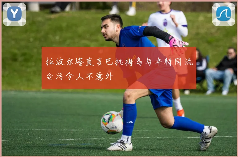 拉波尔塔直言巴托梅乌与丰特同流合污令人不意外