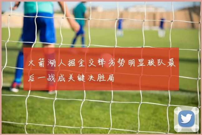 火箭湖人掘金交锋劣势明显狼队最后一战成关键决胜局