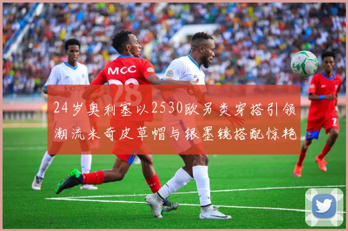 24岁奥利塞以2530欧另类穿搭引领潮流米奇皮草帽与银墨镜搭配惊艳亮相