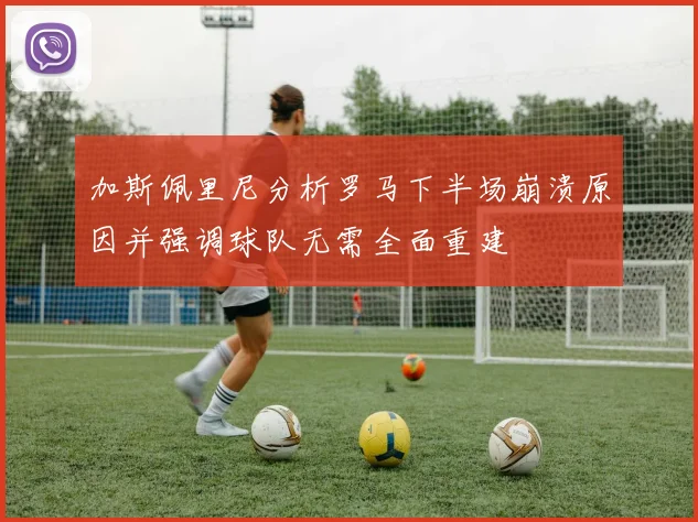 加斯佩里尼分析罗马下半场崩溃原因并强调球队无需全面重建