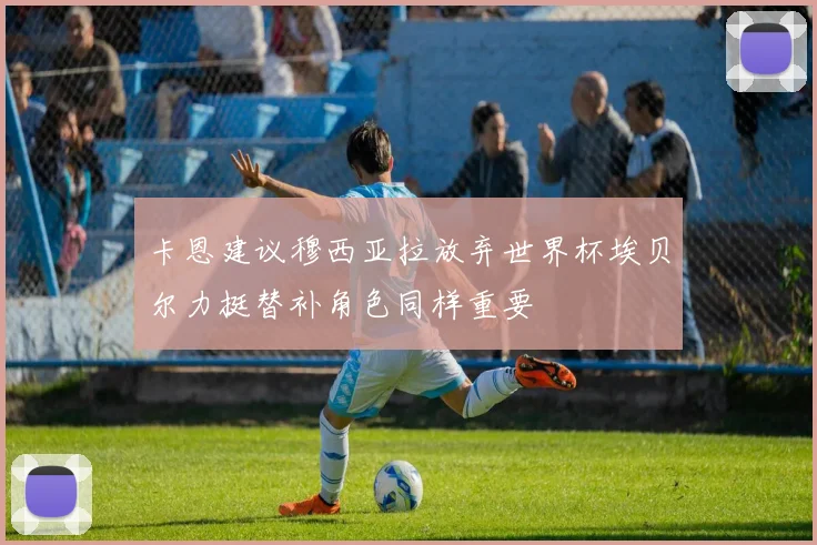 卡恩建议穆西亚拉放弃世界杯埃贝尔力挺替补角色同样重要