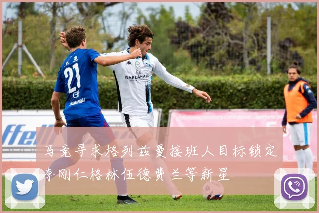 马竞寻求格列兹曼接班人目标锁定李刚仁格林伍德费兰等新星
