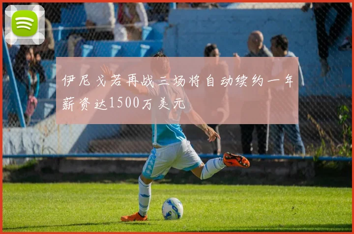 伊尼戈若再战三场将自动续约一年薪资达1500万美元