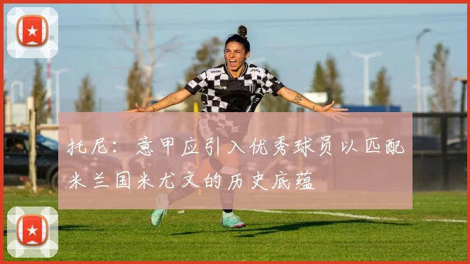 托尼：意甲应引入优秀球员以匹配米兰国米尤文的历史底蕴
