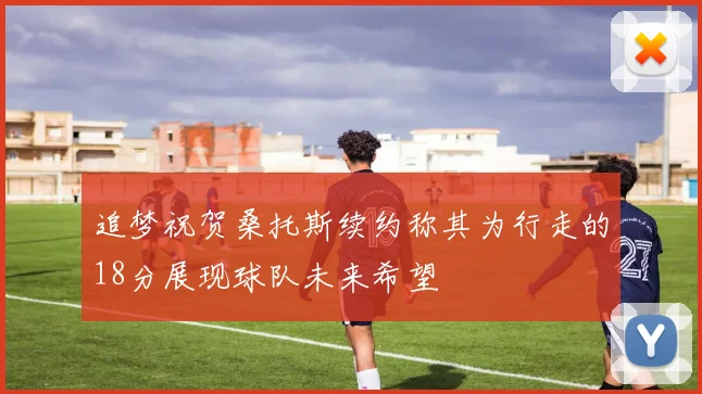 追梦祝贺桑托斯续约称其为行走的18分展现球队未来希望