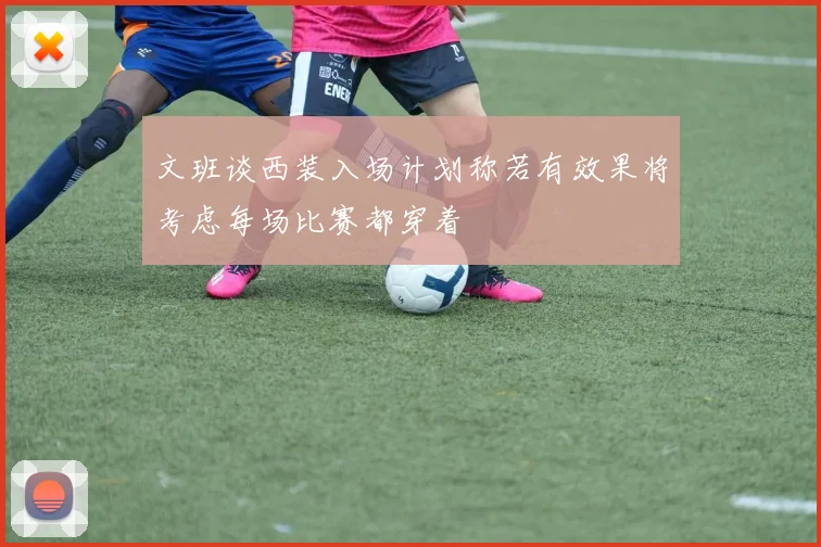 文班谈西装入场计划称若有效果将考虑每场比赛都穿着
