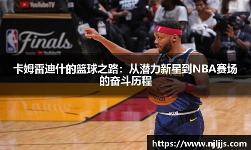 卡姆雷迪什的篮球之路：从潜力新星到NBA赛场的奋斗历程