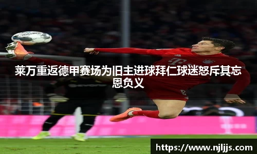 莱万重返德甲赛场为旧主进球拜仁球迷怒斥其忘恩负义