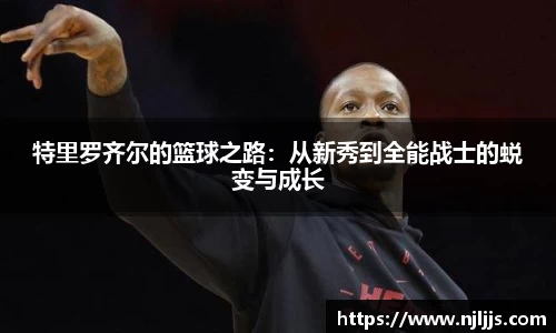 特里罗齐尔的篮球之路：从新秀到全能战士的蜕变与成长