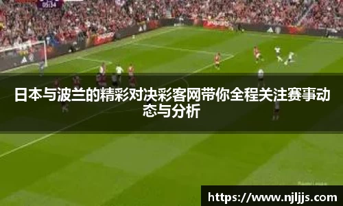 日本与波兰的精彩对决彩客网带你全程关注赛事动态与分析